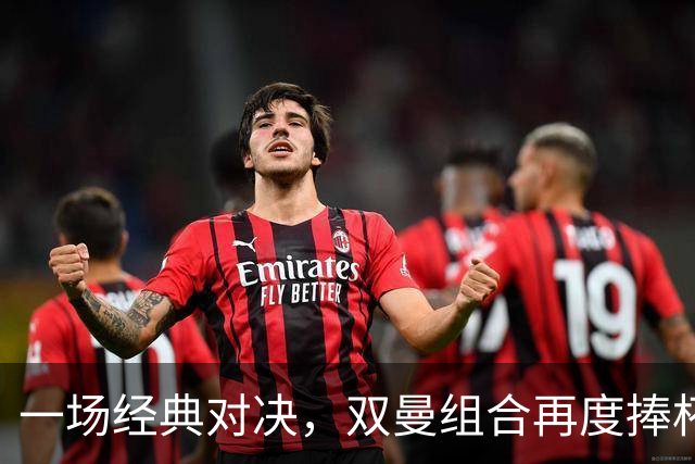 一场经典对决，双曼组合再度捧杯，赛后直言蕴含深意