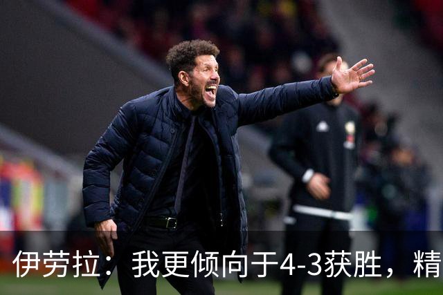伊劳拉：我更倾向于4-3获胜，精彩是首选，1-0也能接受