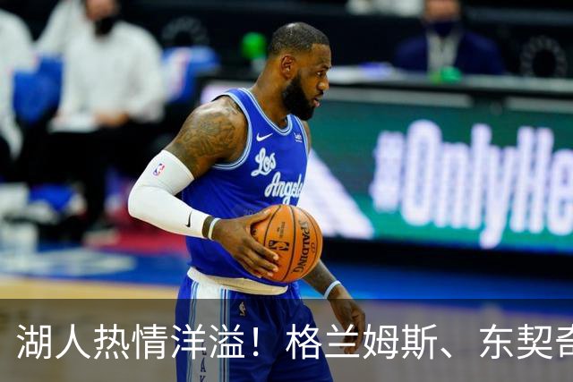 湖人热情洋溢！格兰姆斯、东契奇与赛布尔训练画面曝光